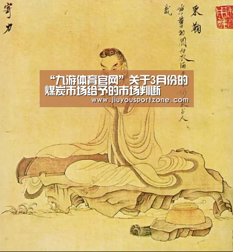 “九游体育官网”关于3月份的煤炭市场给予的市场判断(图3) 九游体育入口