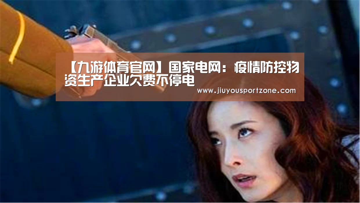 【九游体育官网】国家电网:疫情防控物资生产企业欠费不停电
