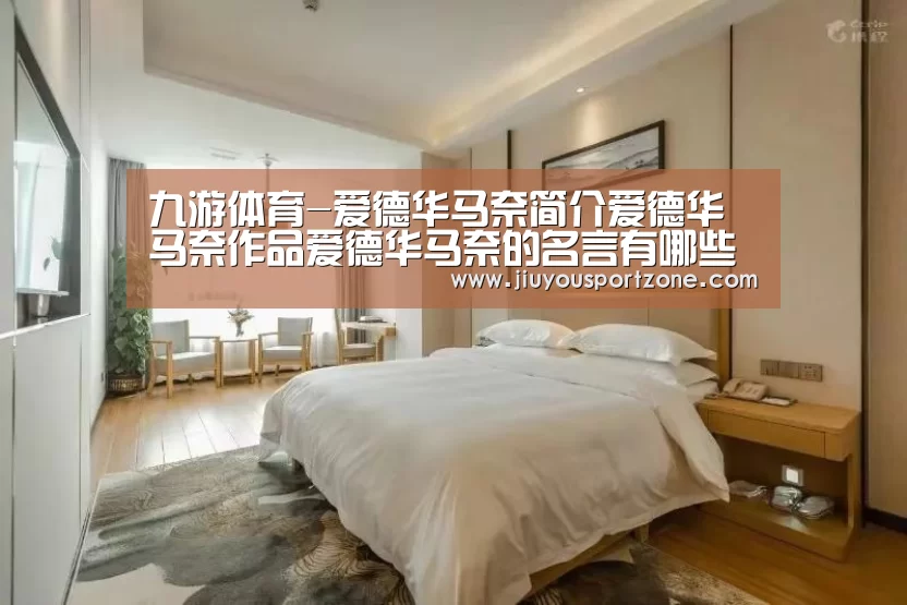 九游体育-爱德华马奈简介爱德华马奈作品爱德华马奈的名言有哪些？